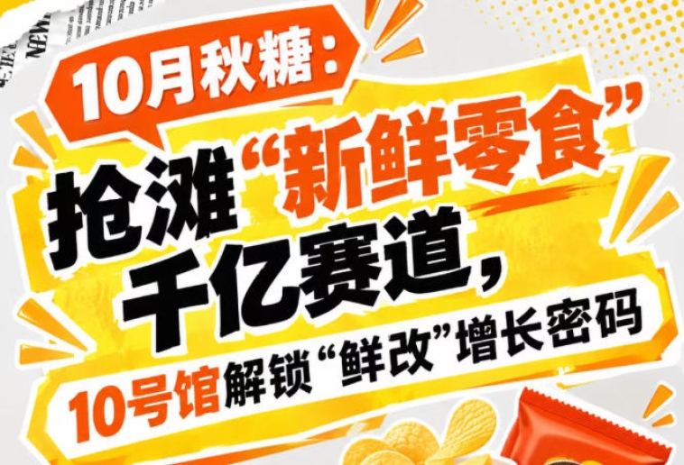 10月秋糖：入局“新鲜零食”千亿赛道，10号馆中华厅破译“鲜改”增长密码